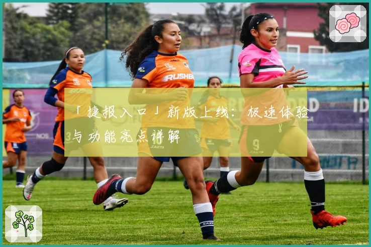 「捷报入口」新版上线：极速体验与功能亮点详解