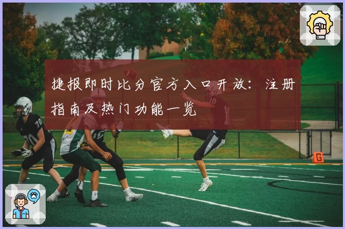 捷报即时比分官方入口开放：注册指南及热门功能一览