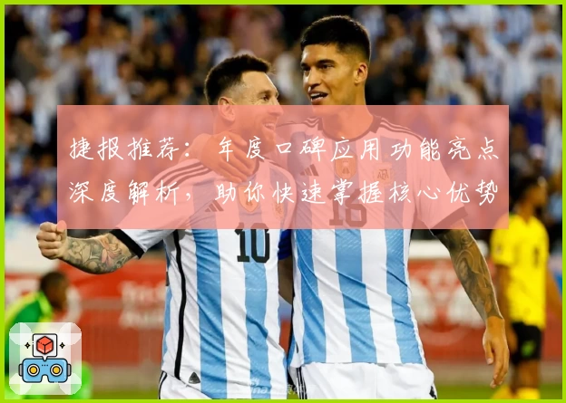 捷报推荐：年度口碑应用功能亮点深度解析，助你快速掌握核心优势