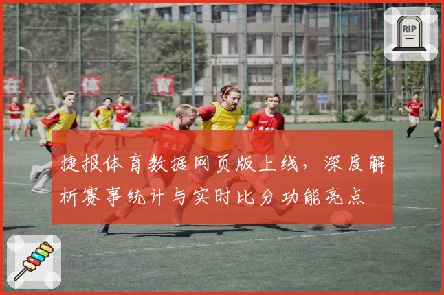 捷报体育数据网页版上线，深度解析赛事统计与实时比分功能亮点