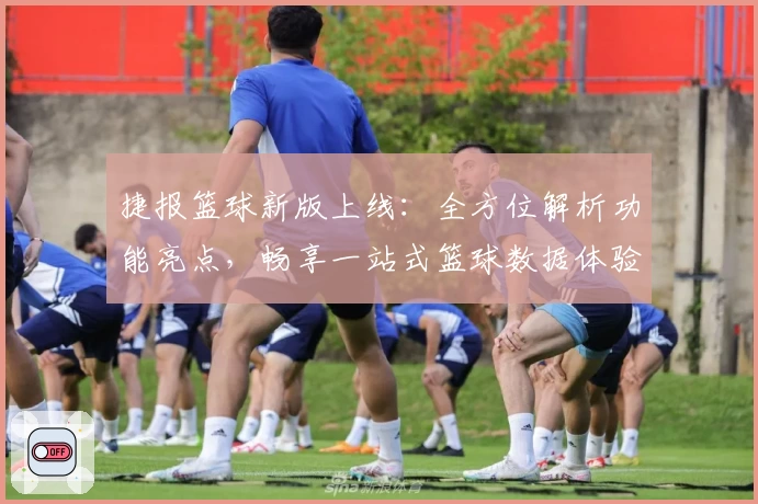 捷报篮球新版上线:全方位解析功能亮点,畅享一站式篮球数据体验