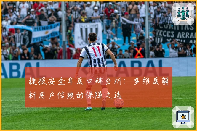 捷报安全年度口碑分析：多维度解析用户信赖的保障之选