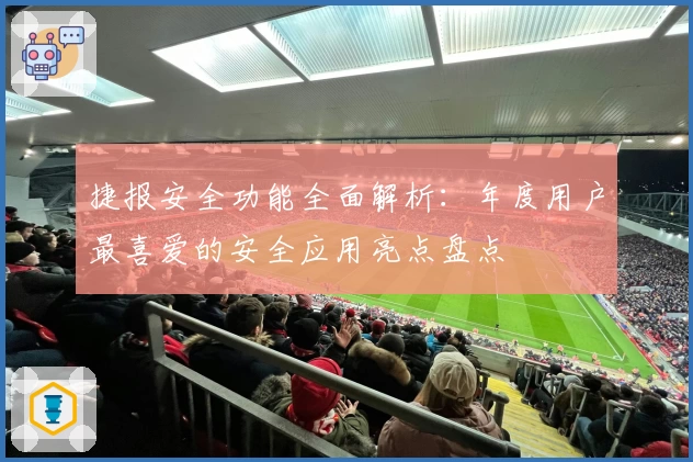 捷报安全功能全面解析：年度用户最喜爱的安全应用亮点盘点