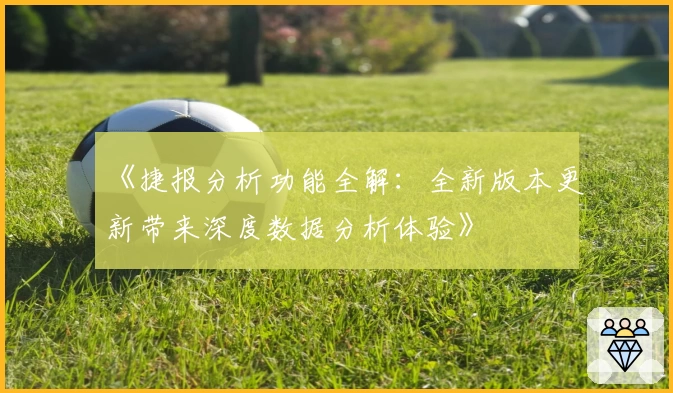 《捷报分析功能全解：全新版本更新带来深度数据分析体验》