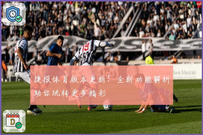 捷报体育版本更新！全新功能解析助你玩转更多精彩