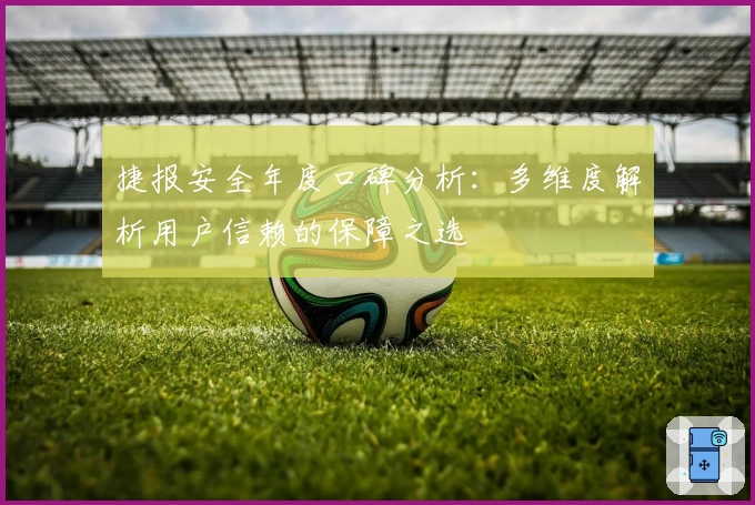捷报安全年度口碑分析：多维度解析用户信赖的保障之选