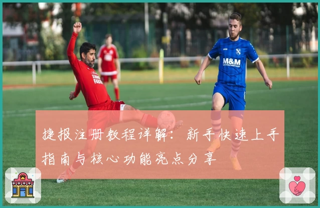 捷报注册教程详解：新手快速上手指南与核心功能亮点分享