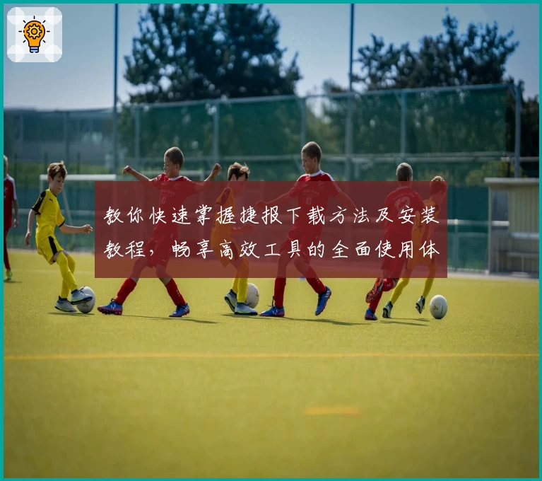 教你快速掌握捷报下载方法及安装教程，畅享高效工具的全面使用体验