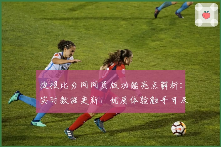 捷报比分网网页版功能亮点解析:实时数据更新,优质体验触手可及