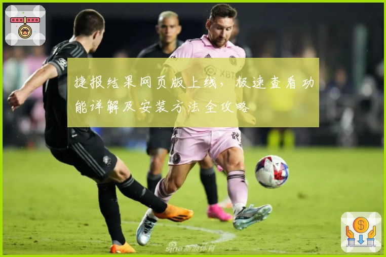 捷报结果网页版上线，极速查看功能详解及安装方法全攻略