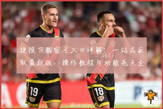 捷报下载官方入口详解：一站式获取最新版，操作教程与功能亮点全解析