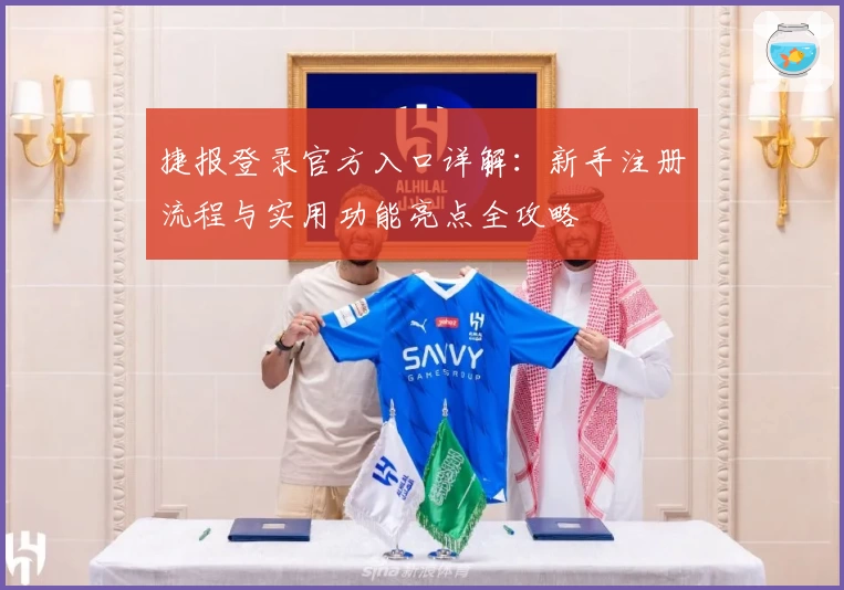 捷报登录官方入口详解：新手注册流程与实用功能亮点全攻略