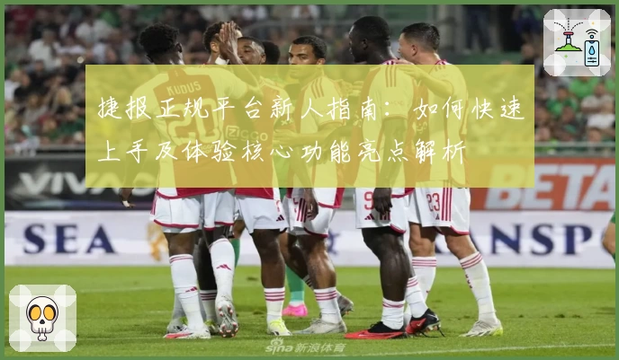 捷报正规平台新人指南：如何快速上手及体验核心功能亮点解析