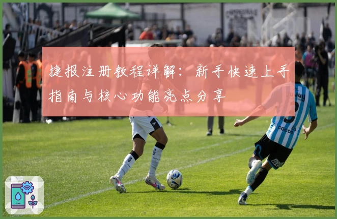 捷报注册教程详解：新手快速上手指南与核心功能亮点分享