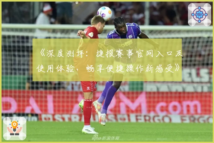 《深度测评：捷报赛事官网入口及使用体验，畅享便捷操作新感受》