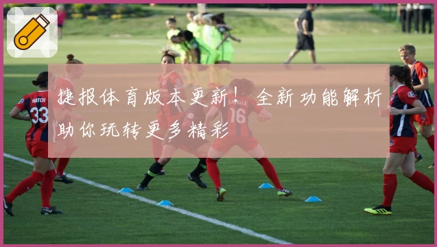 捷报体育版本更新！全新功能解析助你玩转更多精彩