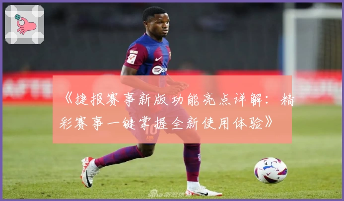 《捷报赛事新版功能亮点详解：精彩赛事一键掌握全新使用体验》