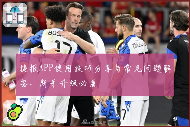 捷报APP使用技巧分享与常见问题解答，新手升级必看