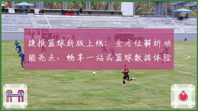 捷报篮球新版上线：全方位解析功能亮点，畅享一站式篮球数据体验