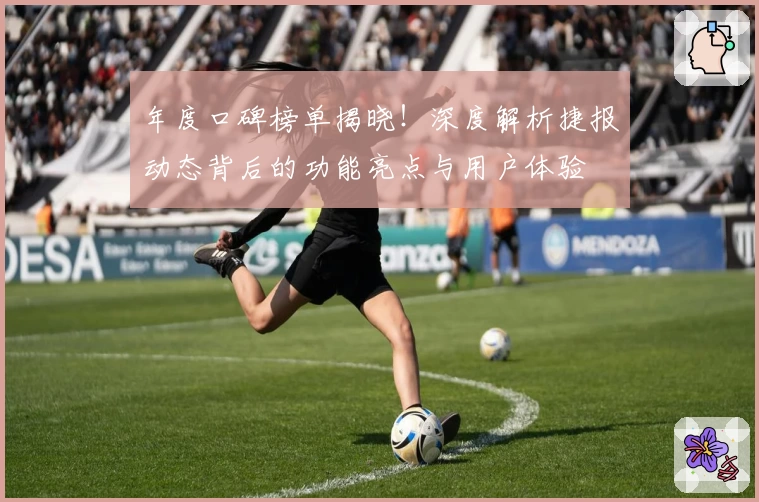 年度口碑榜单揭晓！深度解析捷报动态背后的功能亮点与用户体验