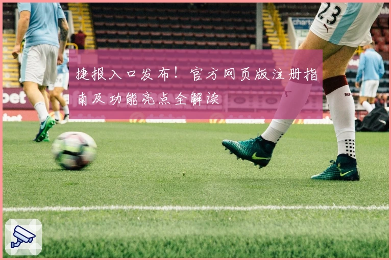 捷报入口发布!官方网页版注册指南及功能亮点全解读