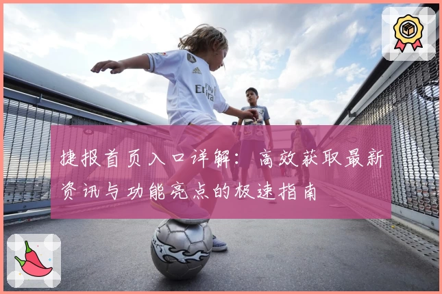 捷报首页入口详解：高效获取最新资讯与功能亮点的极速指南