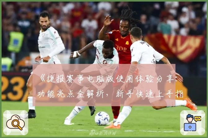 《捷报赛事电脑版使用体验分享：功能亮点全解析，新手快速上手指南》