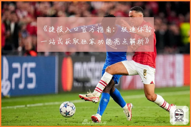 《捷报入口官方指南：极速体验，一站式获取独家功能亮点解析》