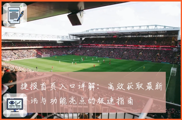 捷报首页入口详解：高效获取最新资讯与功能亮点的极速指南