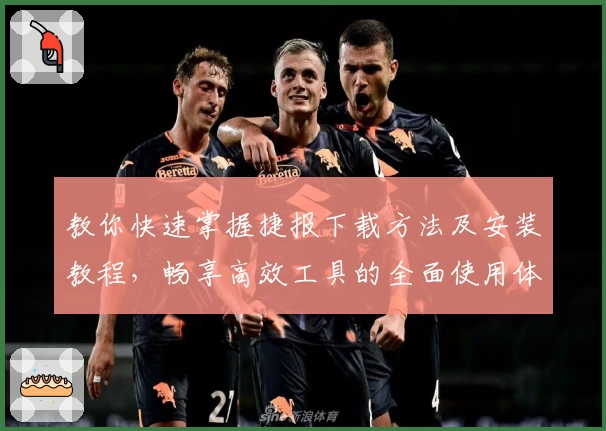 教你快速掌握捷报下载方法及安装教程，畅享高效工具的全面使用体验