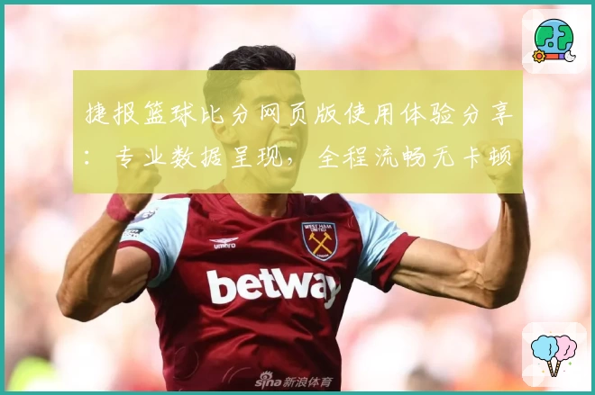 捷报篮球比分网页版使用体验分享:专业数据呈现,全程流畅无卡顿
