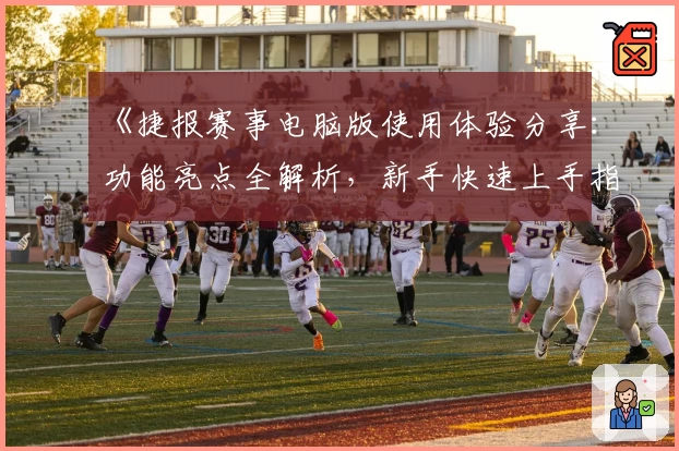 《捷报赛事电脑版使用体验分享：功能亮点全解析，新手快速上手指南》