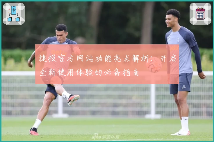 捷报官方网站功能亮点解析：开启全新使用体验的必备指南