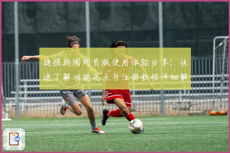 捷报新闻网页版使用体验分享：快速了解功能亮点与注册教程详细解析