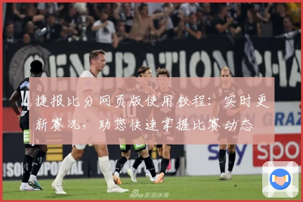捷报比分网页版使用教程：实时更新赛况，助您快速掌握比赛动态