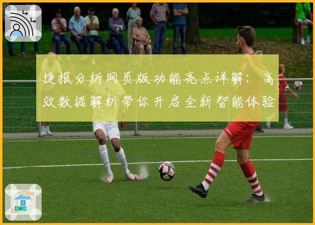 捷报分析网页版功能亮点详解：高效数据解析带你开启全新智能体验