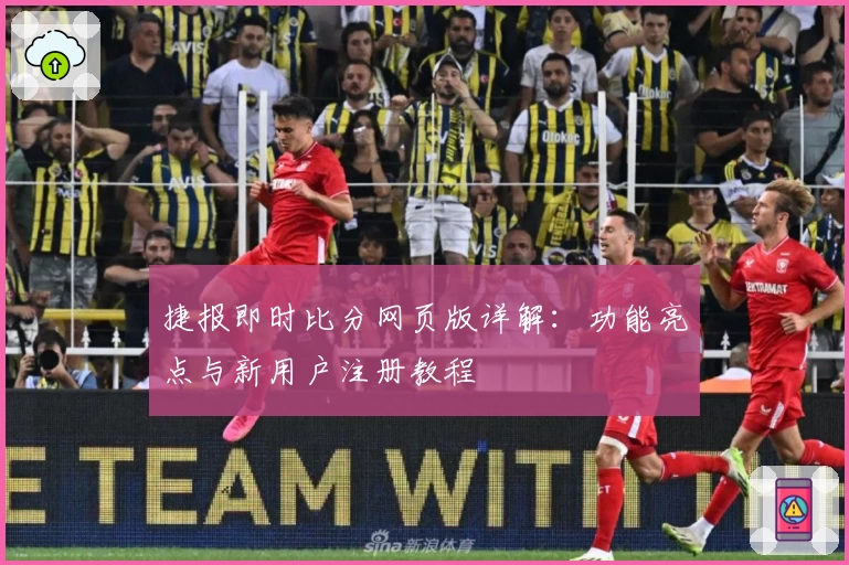 捷报即时比分网页版详解:功能亮点与新用户注册教程