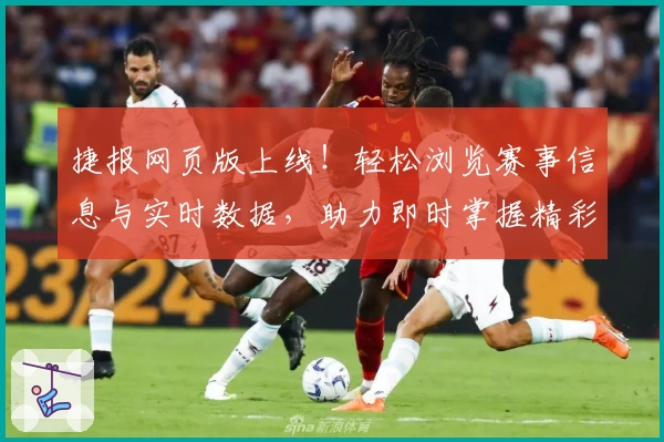 捷报网页版上线！轻松浏览赛事信息与实时数据，助力即时掌握精彩瞬间