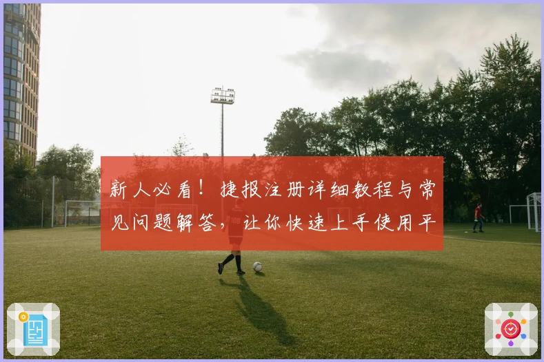 新人必看!捷报注册详细教程与常见问题解答,让你快速上手使用平台