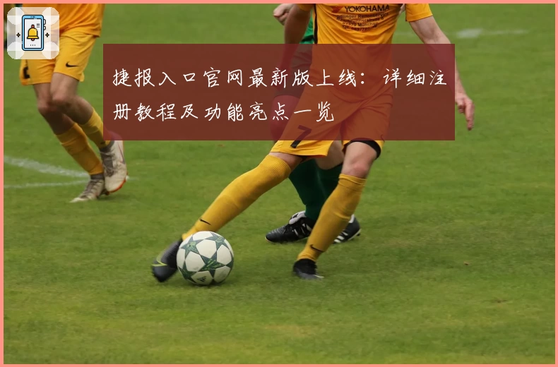 捷报入口官网最新版上线：详细注册教程及功能亮点一览