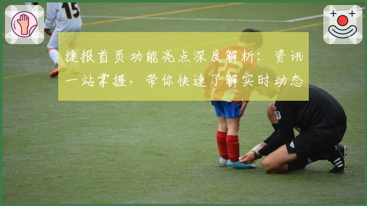 捷报首页功能亮点深度解析：资讯一站掌握，带你快速了解实时动态