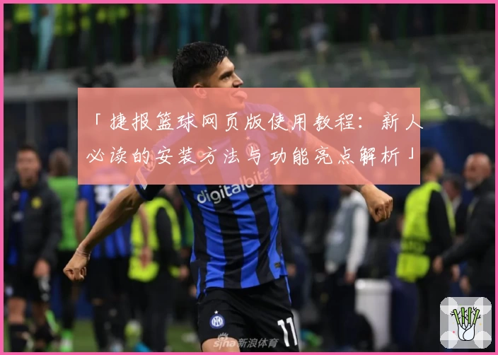 「捷报篮球网页版使用教程：新人必读的安装方法与功能亮点解析」