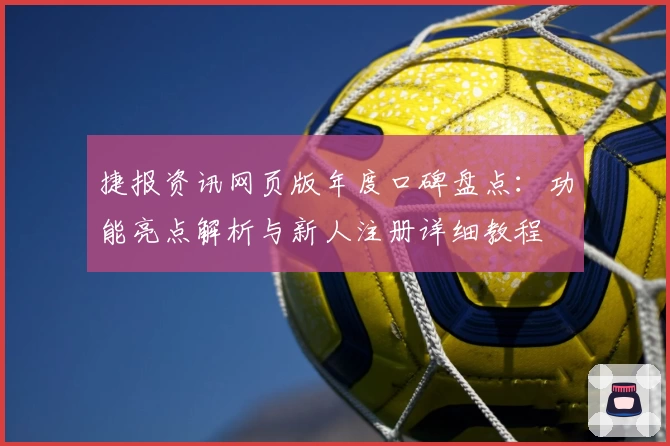 捷报资讯网页版年度口碑盘点：功能亮点解析与新人注册详细教程